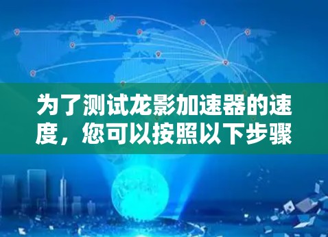 为了测试龙影加速器的速度,您可以按照以下步骤进行 为了测试龙影加速器的速度,您可以按照以下步骤进行