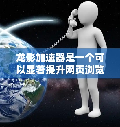 龙影加速器是一个可以显著提升网页浏览速度的工具。以下是使用它的分步教程