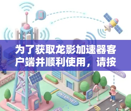 为了获取龙影加速器客户端并顺利使用，请按照以下步骤操作
