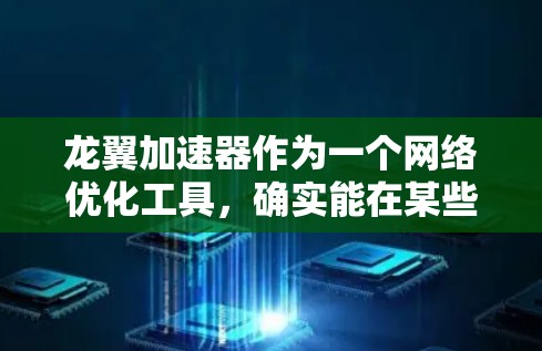 龙翼加速器作为一个网络优化工具，确实能在某些情况下提升游戏体验和网络性能，但使用时需注意以下几点以确保安全和合规