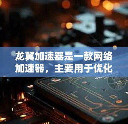 龙翼加速器是一款网络加速器,主要用于优化网络性能,通常用于加速国内网站或服务在国际网络环境下的访问速度和稳定性。关于龙翼加速器外网访问的问题,以下是一些可能的解释和建议 龙翼加速器是一款网络加速器,主要用于优化网络性能,通常用于加速国内网站或服务在国际网络环境下的访问速度和稳定性。关于龙翼加速器外网访问的问题,以下是一些可能的解释和建议