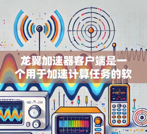 龙翼加速器客户端是一个用于加速计算任务的软件工具,旨在优化应用程序的性能。以下是对该客户端的详细分析和总结 龙翼加速器客户端是一个用于加速计算任务的软件工具,旨在优化应用程序的性能。以下是对该客户端的详细分析和总结