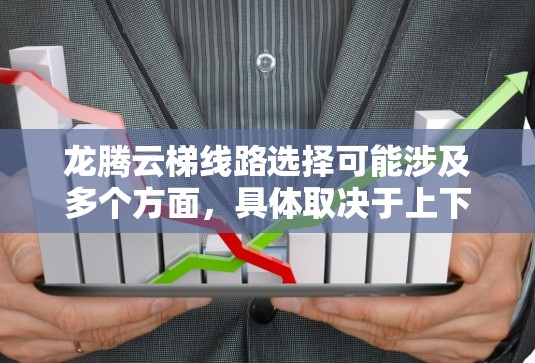 龙腾云梯线路选择可能涉及多个方面,具体取决于上下文。以下是一些可能的解释和线路选择的考虑因素 龙腾云梯线路选择可能涉及多个方面,具体取决于上下文。以下是一些可能的解释和线路选择的考虑因素