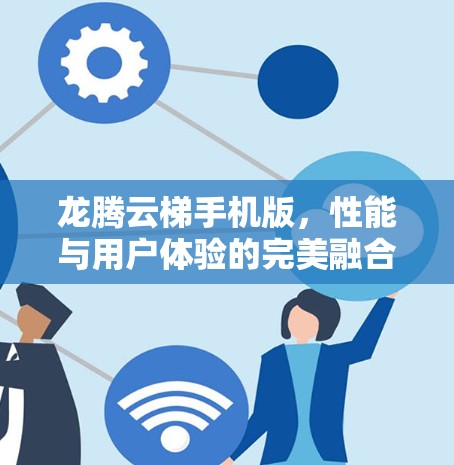 龙腾云梯手机版，性能与用户体验的完美融合