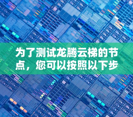 为了测试龙腾云梯的节点，您可以按照以下步骤进行