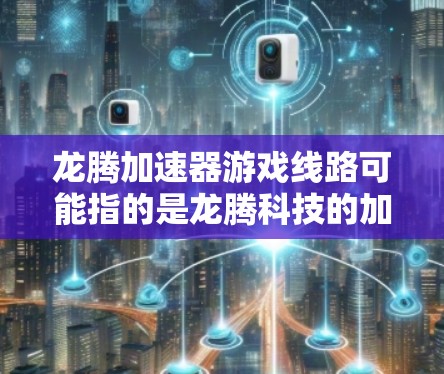 龙腾加速器游戏线路可能指的是龙腾科技的加速器技术在游戏中的应用线路。龙腾加速器是一种高性能网络加速解决方案，主要用于优化游戏客户端与服务器之间的数据传输，提升游戏的运行效率和性能