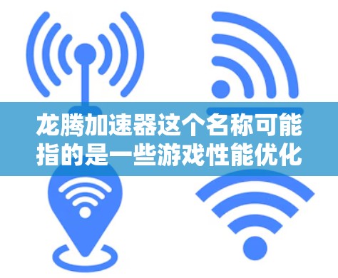 龙腾加速器这个名称可能指的是一些游戏性能优化工具或加速器软件。这些工具通常用于提高游戏运行速度或性能,例如通过优化图形渲染、减少延迟或提高帧率