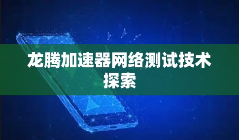 龙腾加速器网络测试技术探索