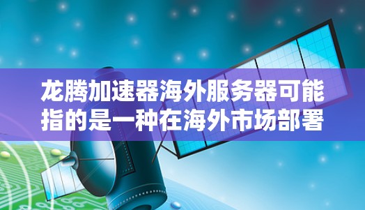 龙腾加速器海外服务器可能指的是一种在海外市场部署的加速器产品或服务。加速器通常用于优化计算资源，提高数据处理效率，常见于云计算、数据处理、人工智能等领域。以下是一些可能相关的信息和建议