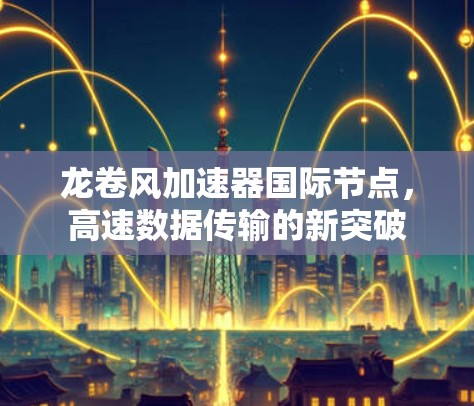 龙卷风加速器国际节点,高速数据传输的新突破