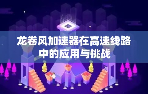 龙卷风加速器在高速线路中的应用与挑战 龙卷风加速器在高速线路中的应用与挑战