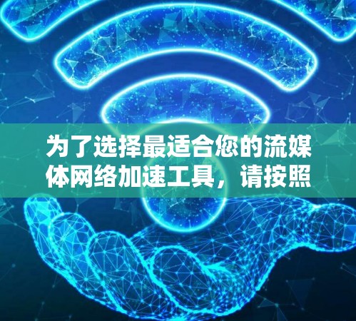 为了选择最适合您的流媒体网络加速工具,请按照以下步骤进行比较和选择 为了选择最适合您的流媒体网络加速工具,请按照以下步骤进行比较和选择