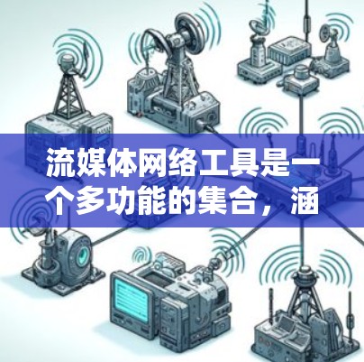 流媒体网络工具是一个多功能的集合,涵盖了从开发到运维的各个方面。以下是对这些工具的详细分类和解释