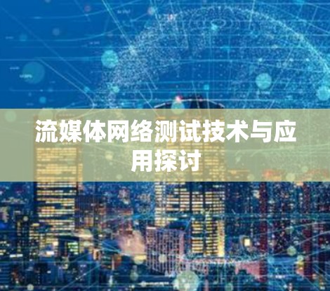 流媒体网络测试技术与应用探讨 流媒体网络测试技术与应用探讨