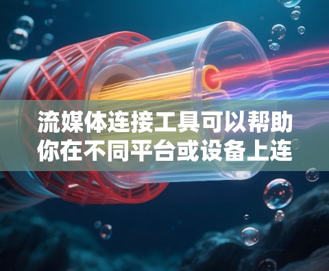 流媒体连接工具可以帮助你在不同平台或设备上连接和管理流媒体内容。以下是一些常见的流媒体连接工具，根据你的需求进行选择