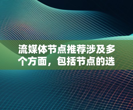 流媒体节点推荐涉及多个方面，包括节点的选择、配置以及性能优化。以下是一些关键点和建议，帮助你更好地进行流媒体节点推荐和部署