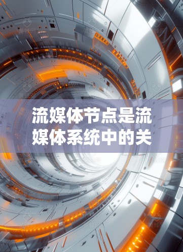 流媒体节点是流媒体系统中的关键组成部分,负责内容的分发和传输,通过优化网络架构和数据流管理,提高流媒体服务的质量和用户体验。以下是对流媒体节点的详细分析