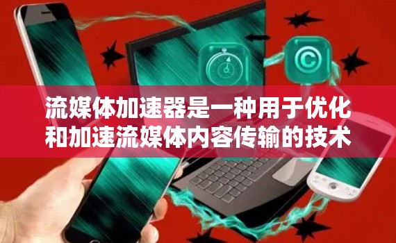 流媒体加速器是一种用于优化和加速流媒体内容传输的技术或解决方案。它通过缓存、内容分发网络（CDN）边缘计算以及动态内容分发策略来提高流媒体内容的加载速度和播放体验