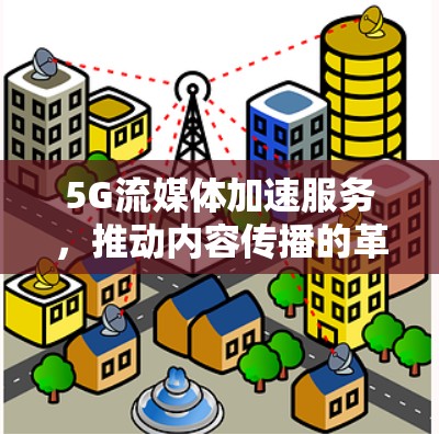 5G流媒体加速服务，推动内容传播的革命性突破