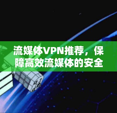 流媒体VPN推荐，保障高效流媒体的安全方案