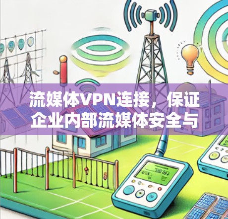 流媒体VPN连接，保证企业内部流媒体安全与高效传输