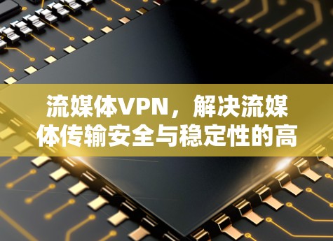 流媒体VPN，解决流媒体传输安全与稳定性的高效方案