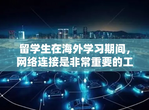 留学生在海外学习期间,网络连接是非常重要的工具,可以帮助他们完成课程、参与视频会议、进行科研数据传输等。以下是一个适用于留学生的网络连接方案,涵盖了多种需求和场景