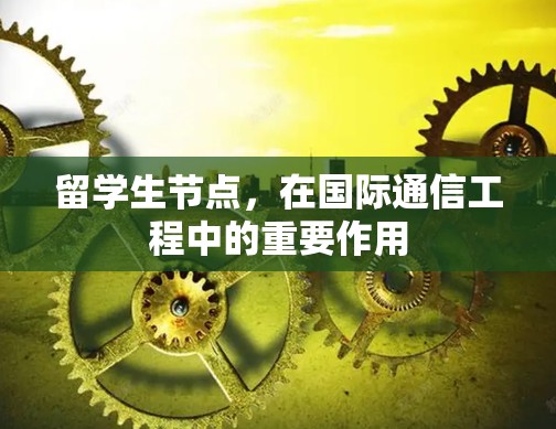 留学生节点，在国际通信工程中的重要作用