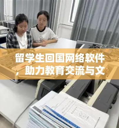 留学生回国网络软件,助力教育交流与文化融合