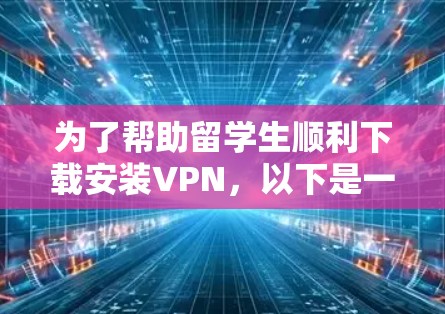 为了帮助留学生顺利下载安装VPN,以下是一步步的指南 为了帮助留学生顺利下载安装VPN,以下是一步步的指南