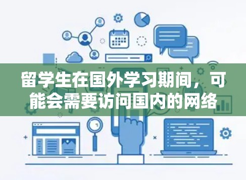 留学生在国外学习期间，可能会需要访问国内的网络资源或服务。为了方便留学生访问国内的网络资源，以下是一些关于留学生使用VPN的建议和信息