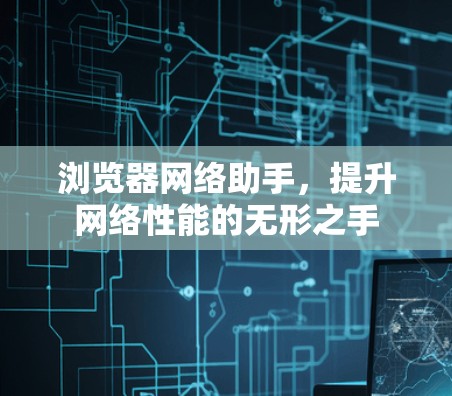浏览器网络助手,提升网络性能的无形之手