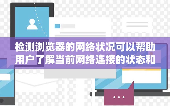 检测浏览器的网络状况可以帮助用户了解当前网络连接的状态和性能参数。以下是一个详细的步骤指南，指导用户如何在不同操作系统上检测网络状况