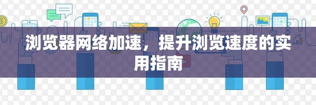 浏览器网络加速，提升浏览速度的实用指南