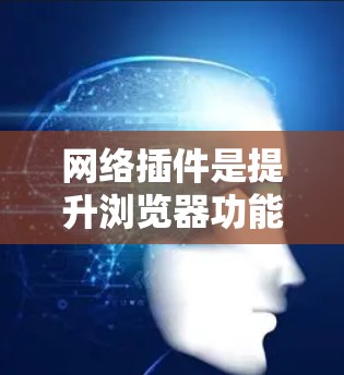 网络插件是提升浏览器功能和安全性的重要工具，以下是根据需求整理的网络插件推荐和使用建议