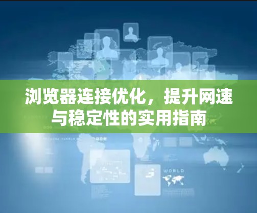 浏览器连接优化,提升网速与稳定性的实用指南