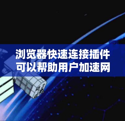 浏览器快速连接插件可以帮助用户加速网页加载速度，减少等待时间。这些插件通常通过优化数据传输、缓存管理或预加载技术来实现。以下是一些常见的快速连接插件和工具