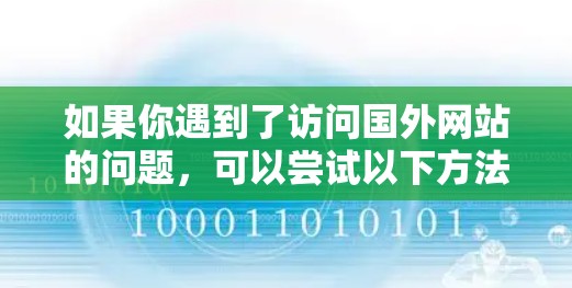 如果你遇到了访问国外网站的问题,可以尝试以下方法来解决 如果你遇到了访问国外网站的问题,可以尝试以下方法来解决
