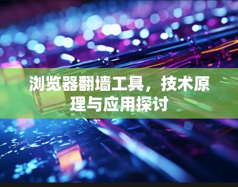 浏览器翻墙工具，技术原理与应用探讨