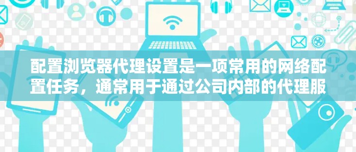 配置浏览器代理设置是一项常用的网络配置任务,通常用于通过公司内部的代理服务器访问外部资源。以下是详细的步骤指南 配置浏览器代理设置是一项常用的网络配置任务,通常用于通过公司内部的代理服务器访问外部资源。以下是详细的步骤指南