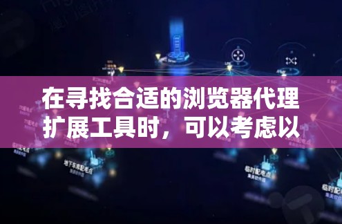 在寻找合适的浏览器代理扩展工具时,可以考虑以下几款工具及其特点 在寻找合适的浏览器代理扩展工具时,可以考虑以下几款工具及其特点