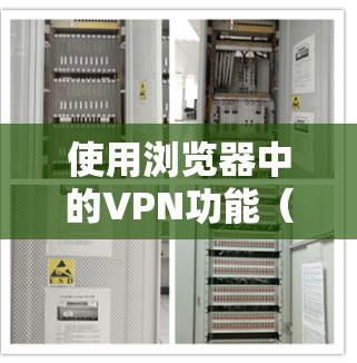 使用浏览器中的VPN功能(如Chrome、Firefox等内置或扩展式VPN)可以帮助你匿名上网、访问受限的网站或保护隐私。以下是一些详细的步骤和教程