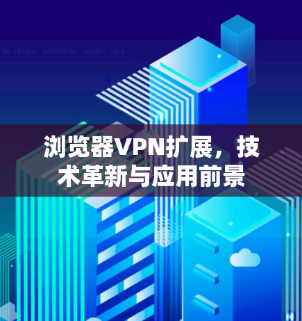 浏览器VPN扩展，技术革新与应用前景