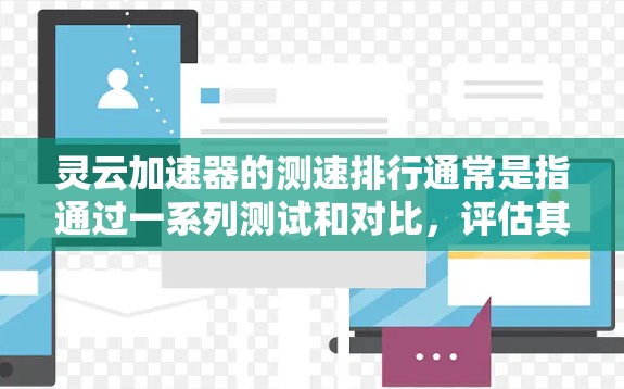 灵云加速器的测速排行通常是指通过一系列测试和对比，评估其在不同场景下的性能表现，包括带宽加速、延迟优化、稳定性等关键指标。以下是一些可能涉及的测速指标和排行方法