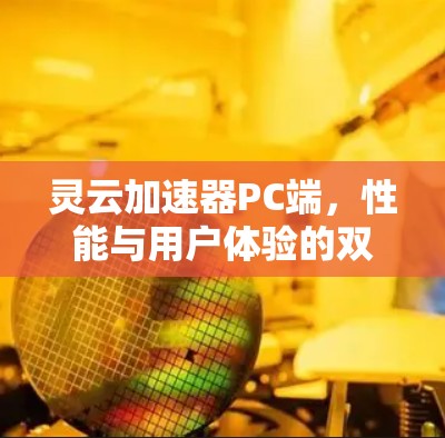 灵云加速器PC端,性能与用户体验的双重提升 灵云加速器PC端,性能与用户体验的双重提升