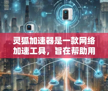 灵狐加速器是一款网络加速工具,旨在帮助用户加快网络连接速度,通常适用于缓慢的互联网环境。由于我无法直接提供下载链接或具体的下载方法,建议您通过以下途径获取 灵狐加速器是一款网络加速工具,旨在帮助用户加快网络连接速度,通常适用于缓慢的互联网环境。由于我无法直接提供下载链接或具体的下载方法,建议您通过以下途径获取