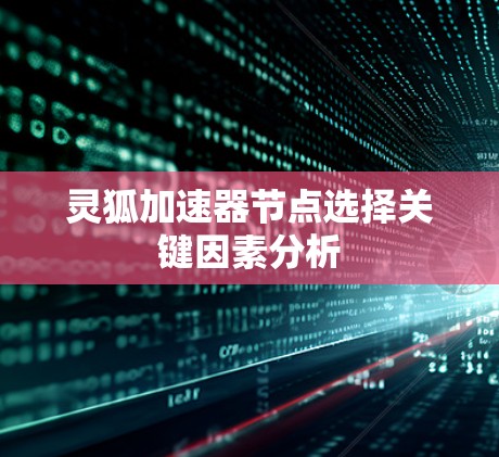 灵狐加速器节点选择关键因素分析