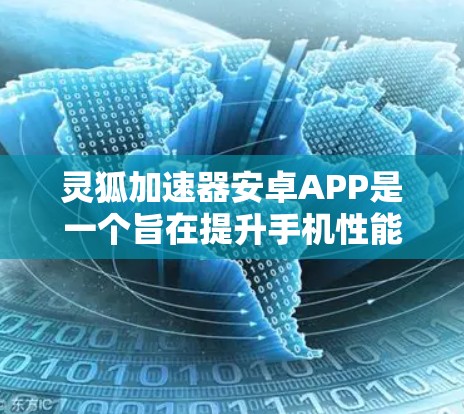 灵狐加速器安卓APP是一个旨在提升手机性能的工具，以下是对其的详细分析