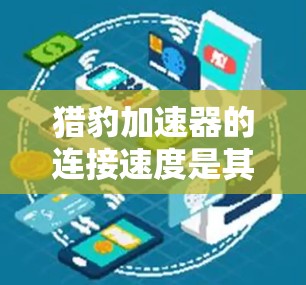 猎豹加速器的连接速度是其核心性能之一,主要由以下几个关键因素决定 猎豹加速器的连接速度是其核心性能之一,主要由以下几个关键因素决定