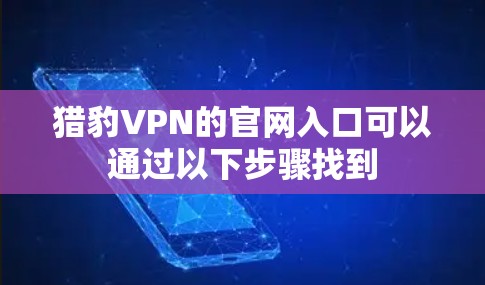 猎豹VPN的官网入口可以通过以下步骤找到